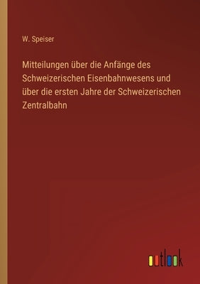 Mitteilungen über die Anfänge des Schweizerischen Eisenbahnwesens und über die ersten Jahre der Schweizerischen Zentralbahn by Speiser, W.