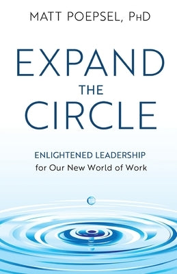 Expand the Circle: Enlightened Leadership for Our New World of Work by Poepsel, Matt