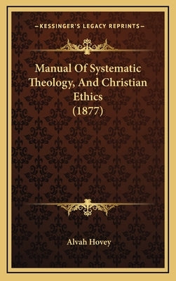 Manual Of Systematic Theology, And Christian Ethics (1877) by Hovey, Alvah