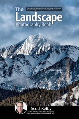 The Landscape Photography Book: The Step-By-Step Techniques You Need to Capture Breathtaking Landscape Photos Like the Pros by Kelby, Scott