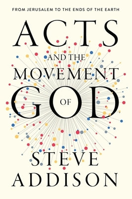 Acts and the Movement of God: From Jerusalem to the Ends of the Earth by Addison, Steve