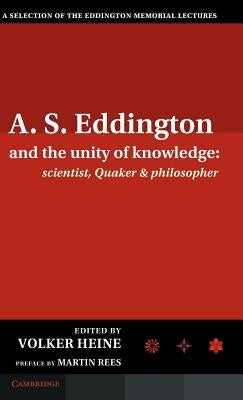 A.S. Eddington and the Unity of Knowledge: Scientist, Quaker and Philosopher: A Selection of the Eddington Memorial Lectures with a Preface by Lord Ma by Heine, Volker