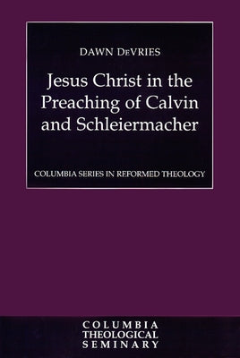 Jesus Christ in the Preaching of Calvin and Schleiermacher by De Vries, Dawn