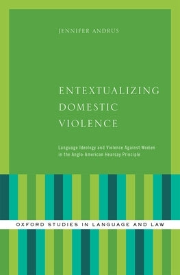 Entextualizing Domestic Violence: Language Ideology and Violence Against Women in the Anglo-American Hearsay Principle by Andrus, Jennifer
