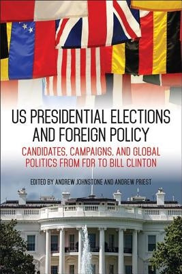 US Presidential Elections and Foreign Policy: Candidates, Campaigns, and Global Politics from FDR to Bill Clinton by Johnstone, Andrew