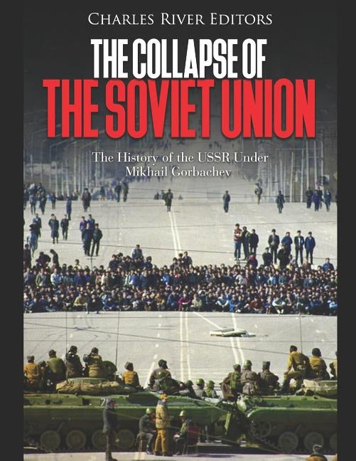 The Collapse of the Soviet Union: The History of the USSR Under Mikhail Gorbachev by Charles River Editors