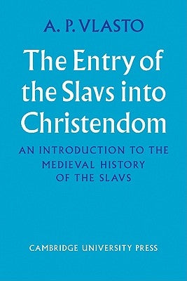 The Entry of the Slavs Into Christendom: An Introduction to the Medieval History of the Slavs by Vlasto, A. P.