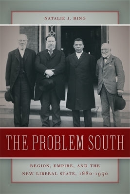 The Problem South: Region, Empire, and the New Liberal State, 1880-1930 by Ring, Natalie J.