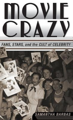 Movie Crazy: Stars, Fans, and the Cult of Celebrity by Barbas, S.
