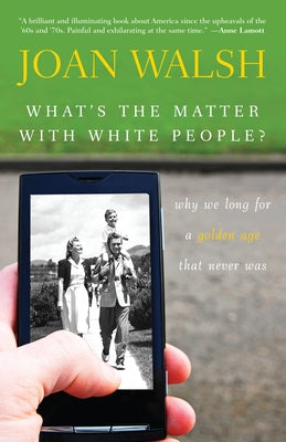What's the Matter with White People?: Why We Long for a Golden Age That Never Was by Walsh, Joan