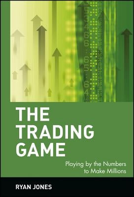 The Trading Game: Playing by the Numbers to Make Millions by Jones, Ryan