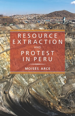Resource Extraction and Protest in Peru by Arce, Moises