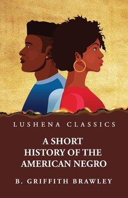 A Short History of the American Negro by Benjamin Griffith Brawley by Benjamin Griffith Brawley