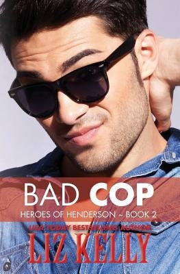 Bad Cop: Heroes of Henderson Book 2 by Kelly, Liz