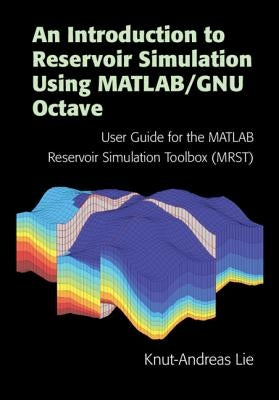 An Introduction to Reservoir Simulation Using Matlab/Gnu Octave: User Guide for the MATLAB Reservoir Simulation Toolbox (Mrst) by Lie, Knut-Andreas