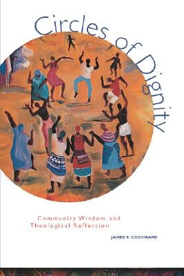 Circles of Dignity: Community Wisdom and Theological Reflection by Cochrane, James R.