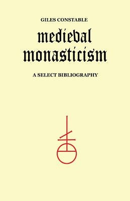 Medieval Monasticism: A Select Bibliography by Constable, Giles