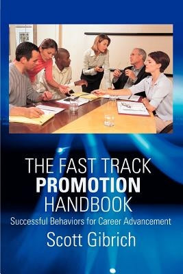 The Fast Track Promotion Handbook: Successful Behaviors for Career Advancement by Gibrich, Scott