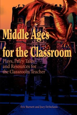 Middle Ages for the Classroom: Plays, Fairy Tales and Resources for the Classroom Teacher by Burnett, Eric
