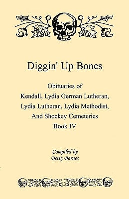 Diggin' Up Bones, Book IV: Obituaries of Kendall Lydia German Lutheran, Lydia Lutheran, Lydia Methodist, and Shockey Cemeteries -Located in Grant by Barnes, Betty