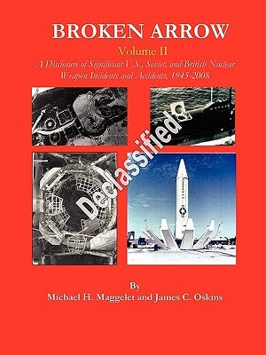 Broken Arrow - Vol II - A Disclosure of U.S., Soviet, and British Nuclear Weapon Incidents and Accidents, 1945-2008 by Maggelet, Michael H.