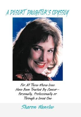A Desert Daughter's Odyssey: For All Those Whose Lives Have Been Touched by Cancer--Personally, Professionally or Through a Loved One by Wanslee, Sharon