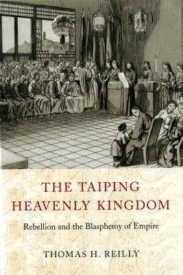 The Taiping Heavenly Kingdom: Rebellion and the Blasphemy of Empire by Reilly, Thomas H.