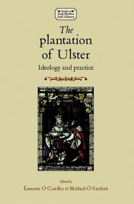 The Plantation of Ulster: Ideology and Practice by O. Siochru, Micheal