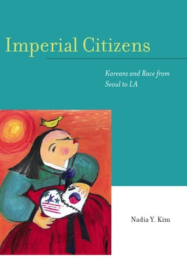 Imperial Citizens: Koreans and Race from Seoul to La by Kim, Nadia Y.