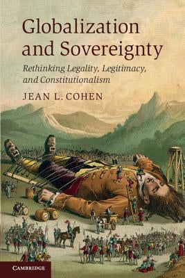 Globalization and Sovereignty: Rethinking Legality, Legitimacy, and Constitutionalism by Cohen, Jean L.