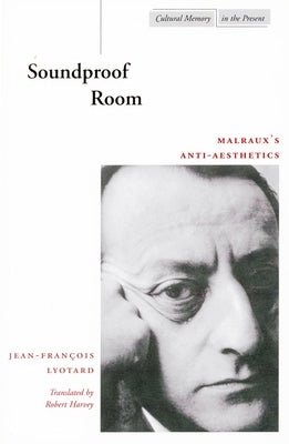 Soundproof Room: Malraux's Anti-Aesthetics by Lyotard, Jean-François