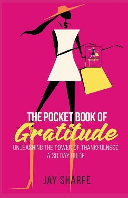 The Pocket Book of Gratitude: Unleashing the Power of Thankfulness - A 30 Day Guide by Sharpe, Jay