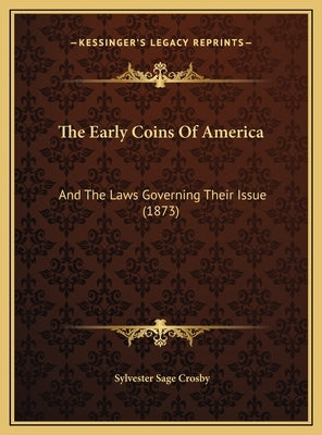The Early Coins Of America: And The Laws Governing Their Issue (1873) by Crosby, Sylvester Sage