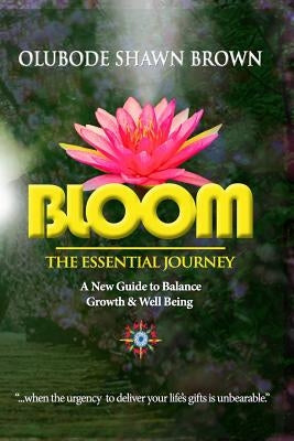 Bloom the Essential Journey: A New Guide to Balance, Growth & Well Being by Brown, Olubode Shawn