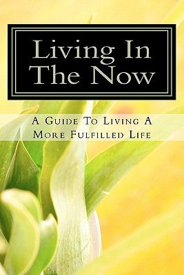 Living In The Now: A Guide To Living A More Fulfilled Life by Reed, Daniel a.