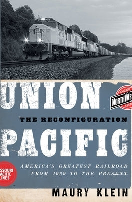 Union Pacific: The Reconfiguration: America's Greatest Railroad from 1969 to the Present by Klein, Maury
