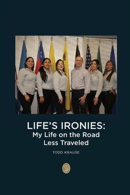 Life's Ironies: My Life on the Road Less Traveled by Krause, Todd
