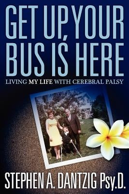 Get Up, Your Bus is Here: Living My Life With Cerebral Palsy by Dantzig, Stephen A.