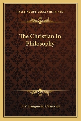 The Christian in Philosophy by Casserley, J. V. Langmead