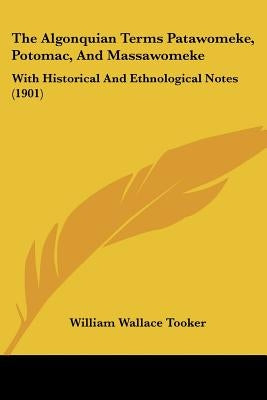 The Algonquian Terms Patawomeke, Potomac, and Massawomeke: With Historical and Ethnological Notes (1901) by Tooker, William Wallace