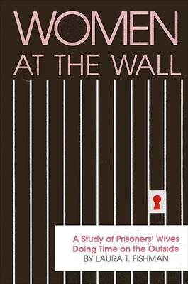 Women at the Wall: A Study of Prisoners' Wives Doing Time on the Outside by Fishman, Laura T.