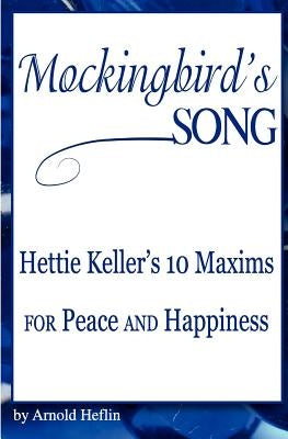 Mockingbird's Song: Hettie Keller's 10 Maxims for Peace and Happiness by Heflin, Arnold