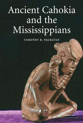 Ancient Cahokia and the Mississippians by Pauketat, Timothy R.