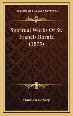 Spiritual Works Of St. Francis Borgia (1875) by Borja, Francisco de