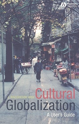 Cultural Globalization: A User's Guide by Wise, J. MacGregor