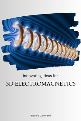 Innovating Ideas for 3D Electromagnetics by J. Moreno, Patricia