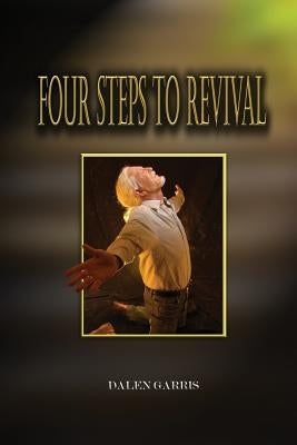 Four Steps to Revival: Preparing the Body of Christ for the Greatest Revival of All Time by Garris, Dalen