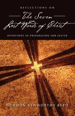 Reflections on the Seven Last Words of Christ by Reed, Gordon Kenworthy