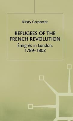 Refugees of the French Revolution: Émigrés in London, 1789-1802 by Carpenter, K.