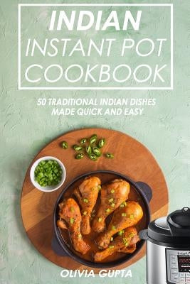 Indian Instant Pot Cookbook: 50 Traditional Indian Dishes Made Quick and Easy by Gupta, Olivia